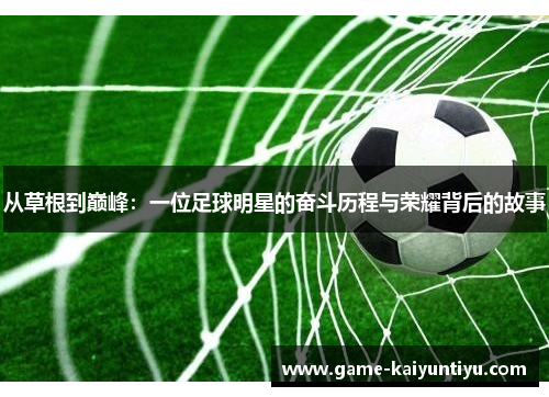 从草根到巅峰：一位足球明星的奋斗历程与荣耀背后的故事