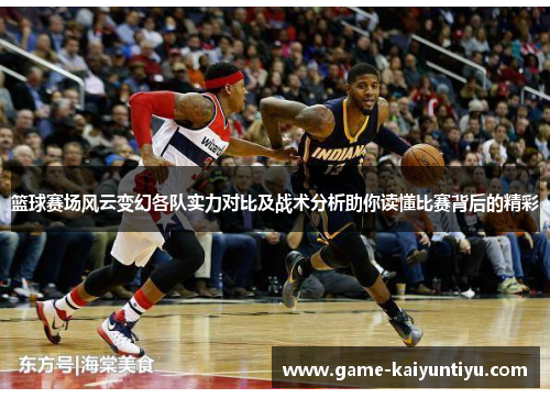 篮球赛场风云变幻各队实力对比及战术分析助你读懂比赛背后的精彩