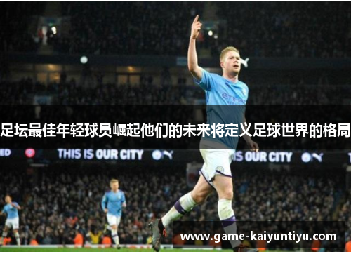 足坛最佳年轻球员崛起他们的未来将定义足球世界的格局
