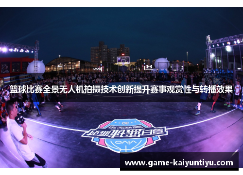 篮球比赛全景无人机拍摄技术创新提升赛事观赏性与转播效果