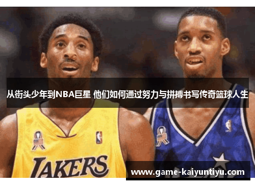 从街头少年到NBA巨星 他们如何通过努力与拼搏书写传奇篮球人生