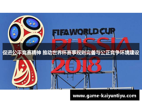 促进公平竞赛精神 推动世界杯赛事规则完善与公正竞争环境建设