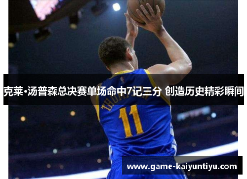 克莱·汤普森总决赛单场命中7记三分 创造历史精彩瞬间