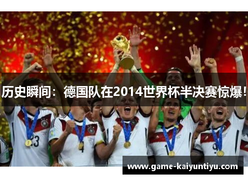 历史瞬间：德国队在2014世界杯半决赛惊爆！