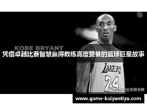 凭借卓越比赛智慧赢得教练高度赞誉的篮球巨星故事