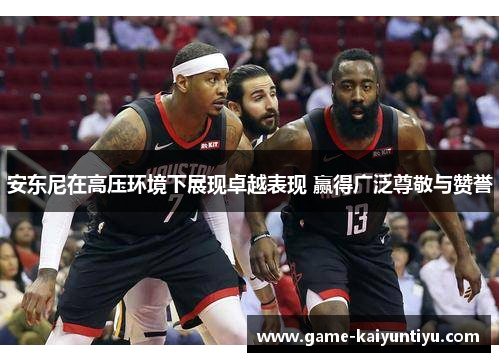 安东尼在高压环境下展现卓越表现 赢得广泛尊敬与赞誉