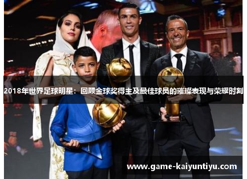 2018年世界足球明星：回顾金球奖得主及最佳球员的璀璨表现与荣耀时刻
