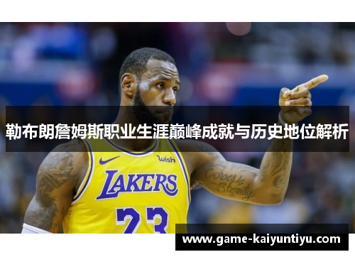 勒布朗詹姆斯职业生涯巅峰成就与历史地位解析