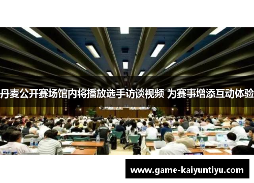 丹麦公开赛场馆内将播放选手访谈视频 为赛事增添互动体验