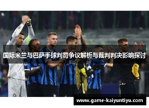 国际米兰与巴萨手球判罚争议解析与裁判判决影响探讨