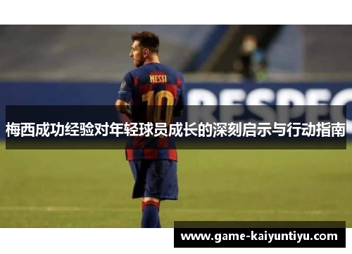 梅西成功经验对年轻球员成长的深刻启示与行动指南