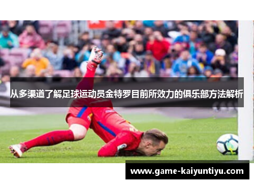 从多渠道了解足球运动员金特罗目前所效力的俱乐部方法解析