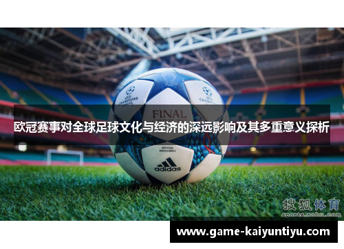 欧冠赛事对全球足球文化与经济的深远影响及其多重意义探析